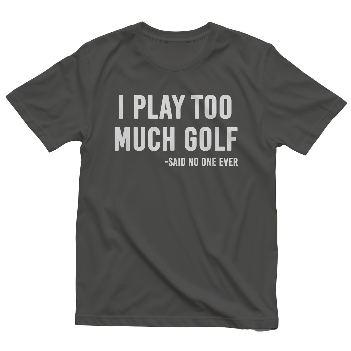 I Play Too Much Golf Said No One t-shirt