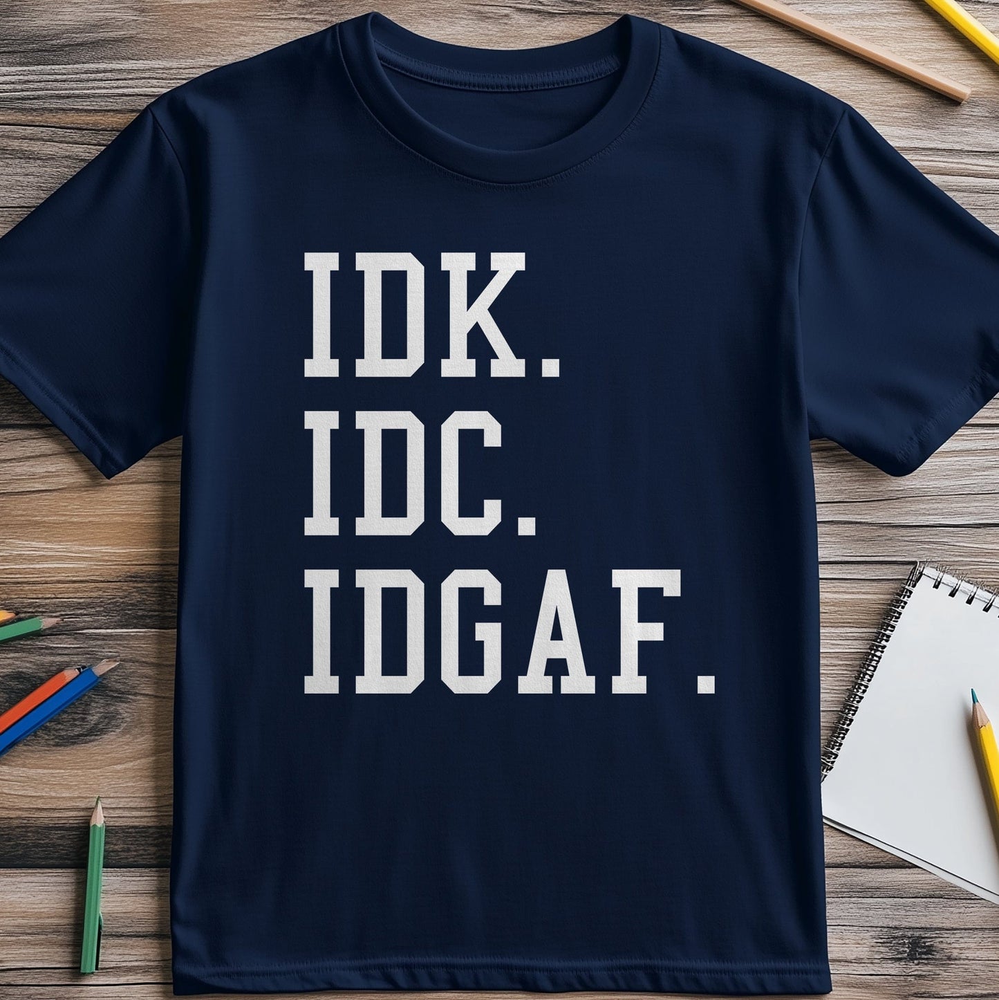 IDK IDC IDGAF T-Shirt - The Ultimate