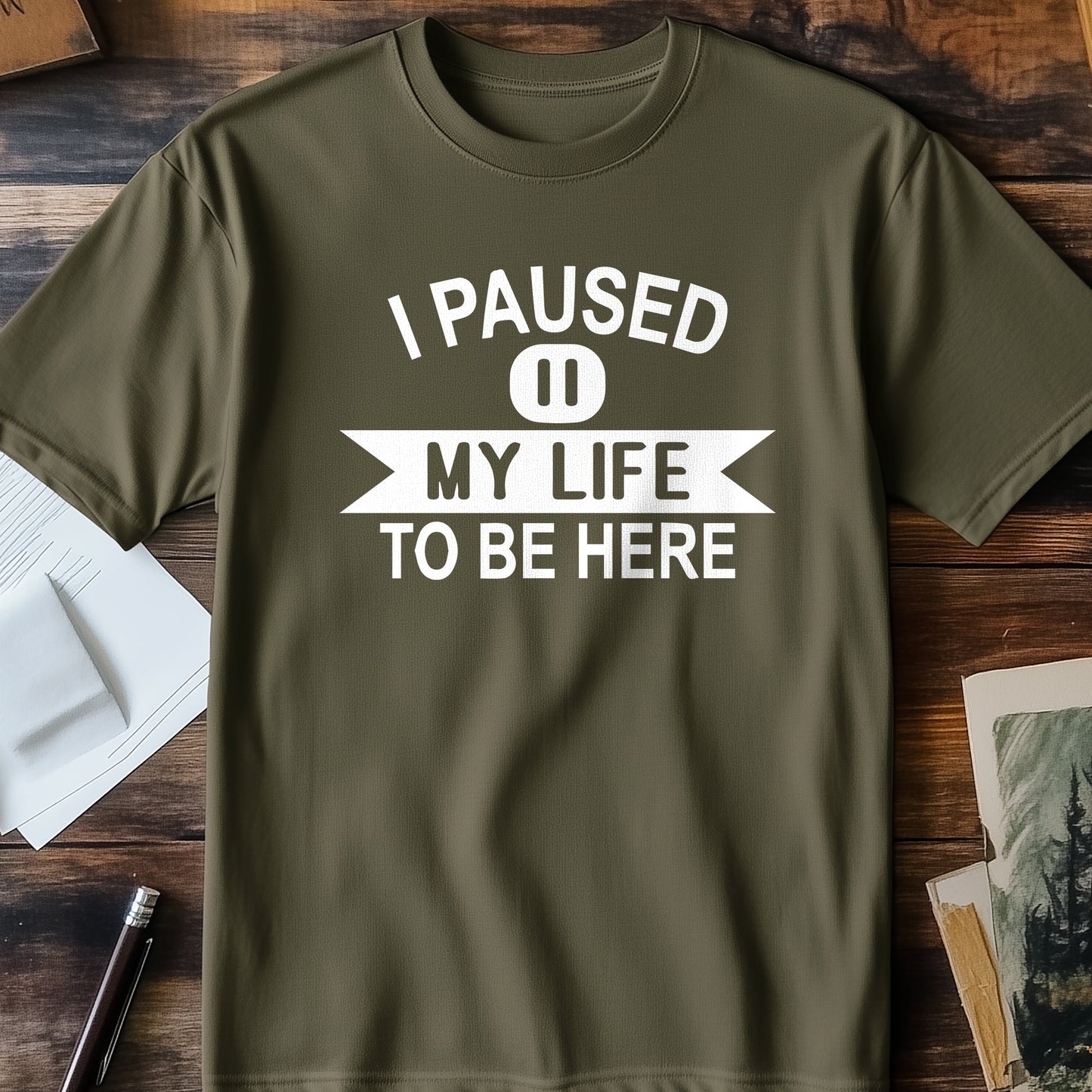 I Paused My Life to Be Here T-shirt -