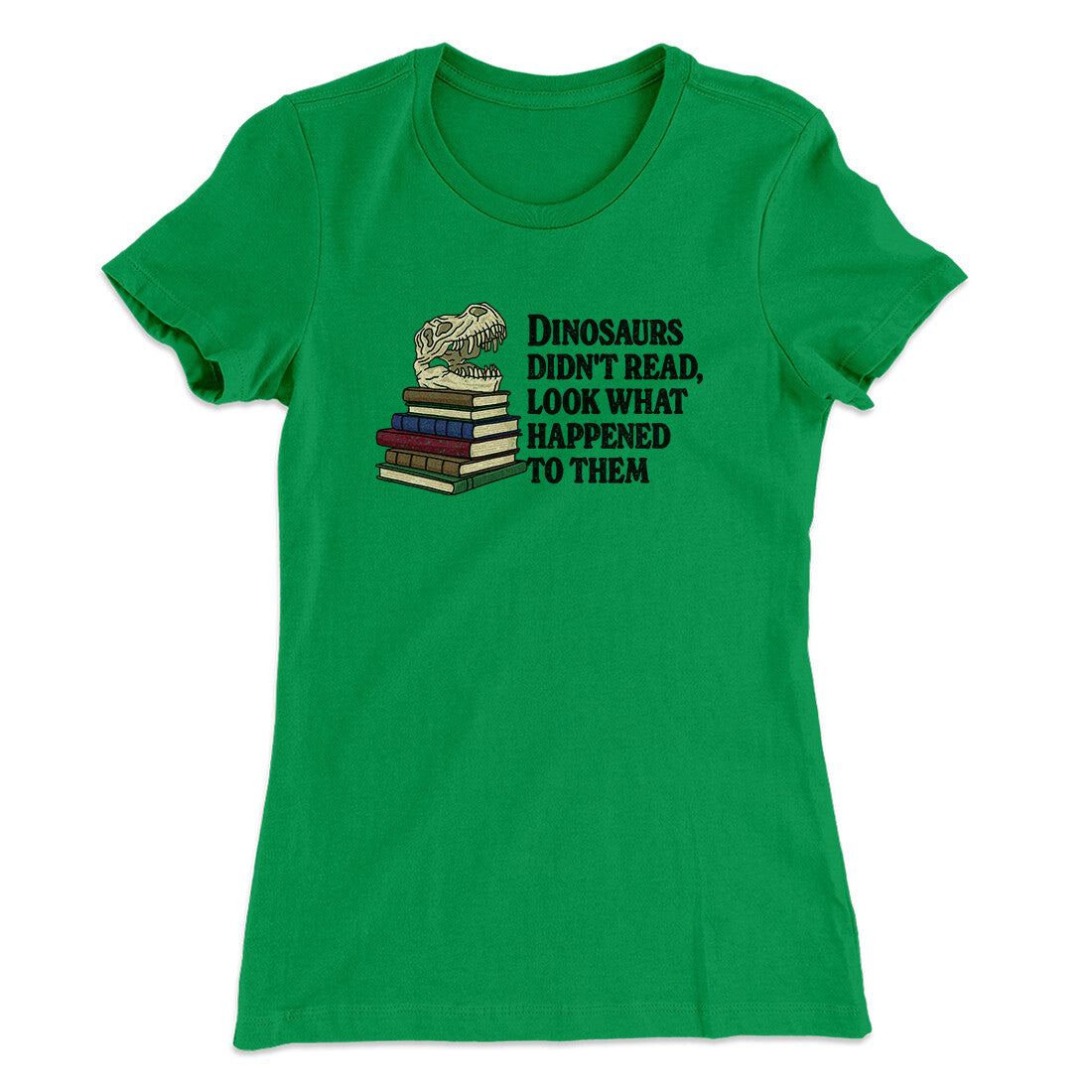Dinosaurs Didn’t Read, Look What Happened To Them Women's T-Shirt