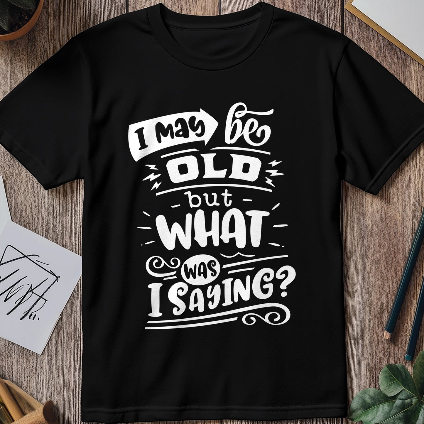 May Be Old But What Am I Saying T-Shirt