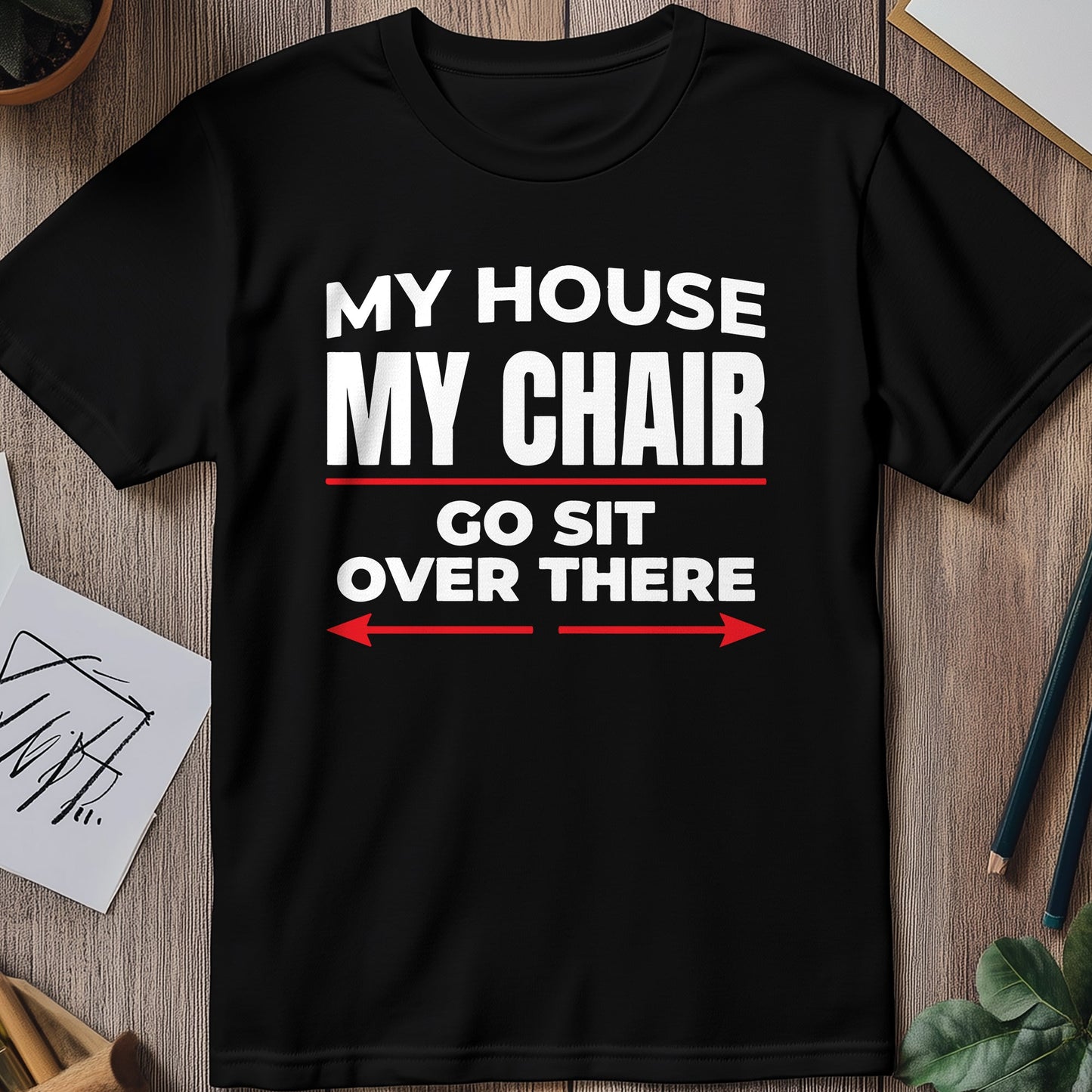 My House, My Chair - Funny T-Shirt for