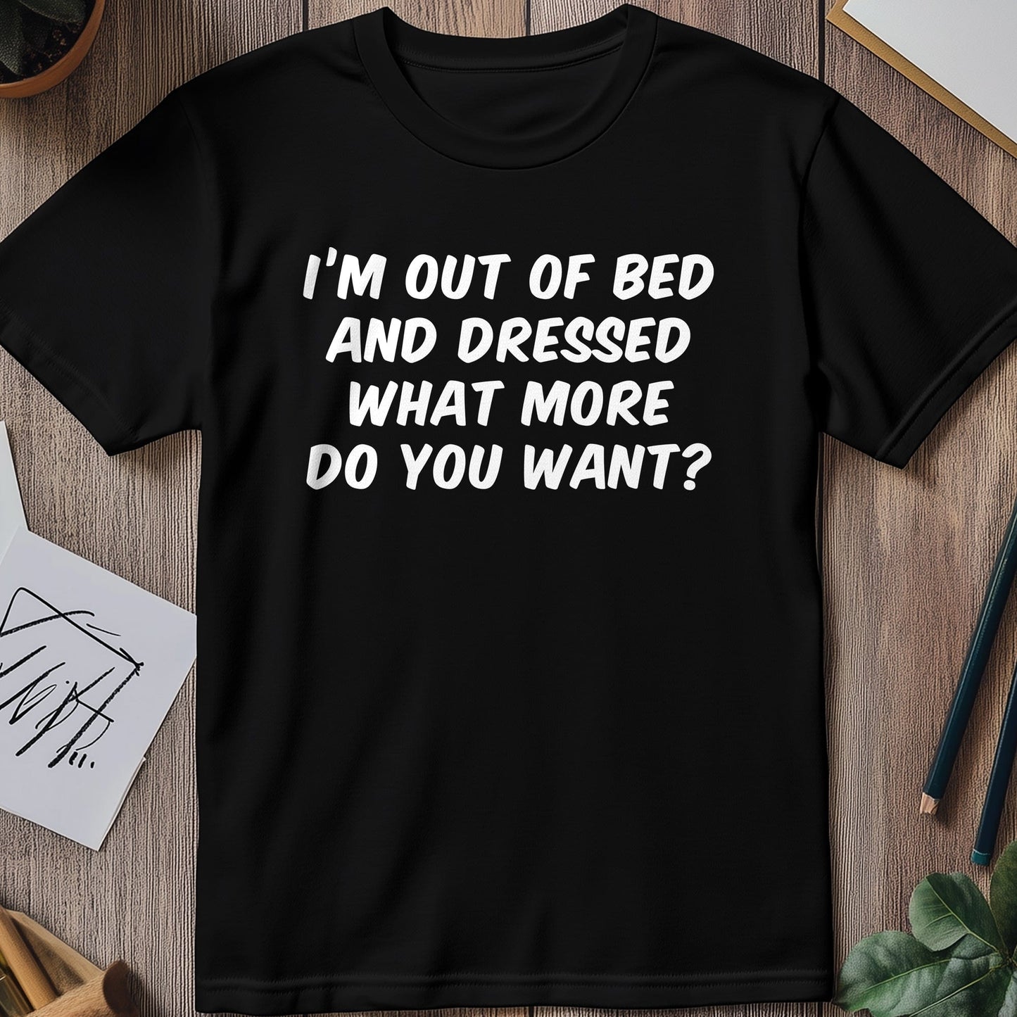 I'm Out of Bed & Dressed T-Shirt -