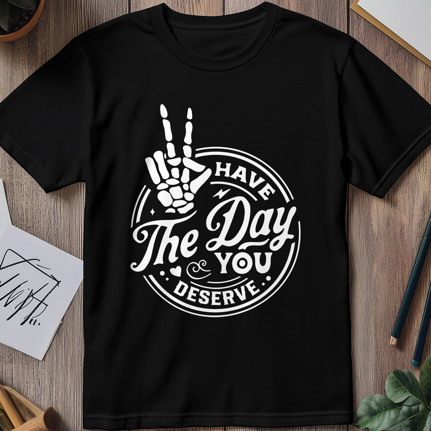 Have the Day You Deserve T-Shirt