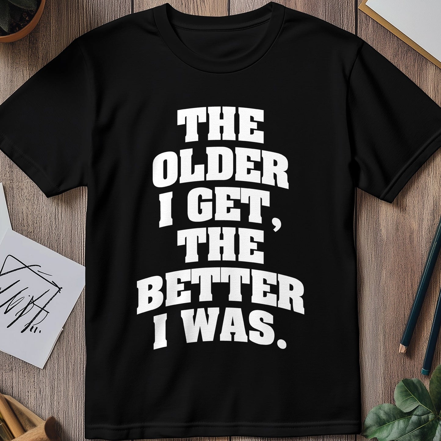 Older I Get, Better I Was T-Shirt