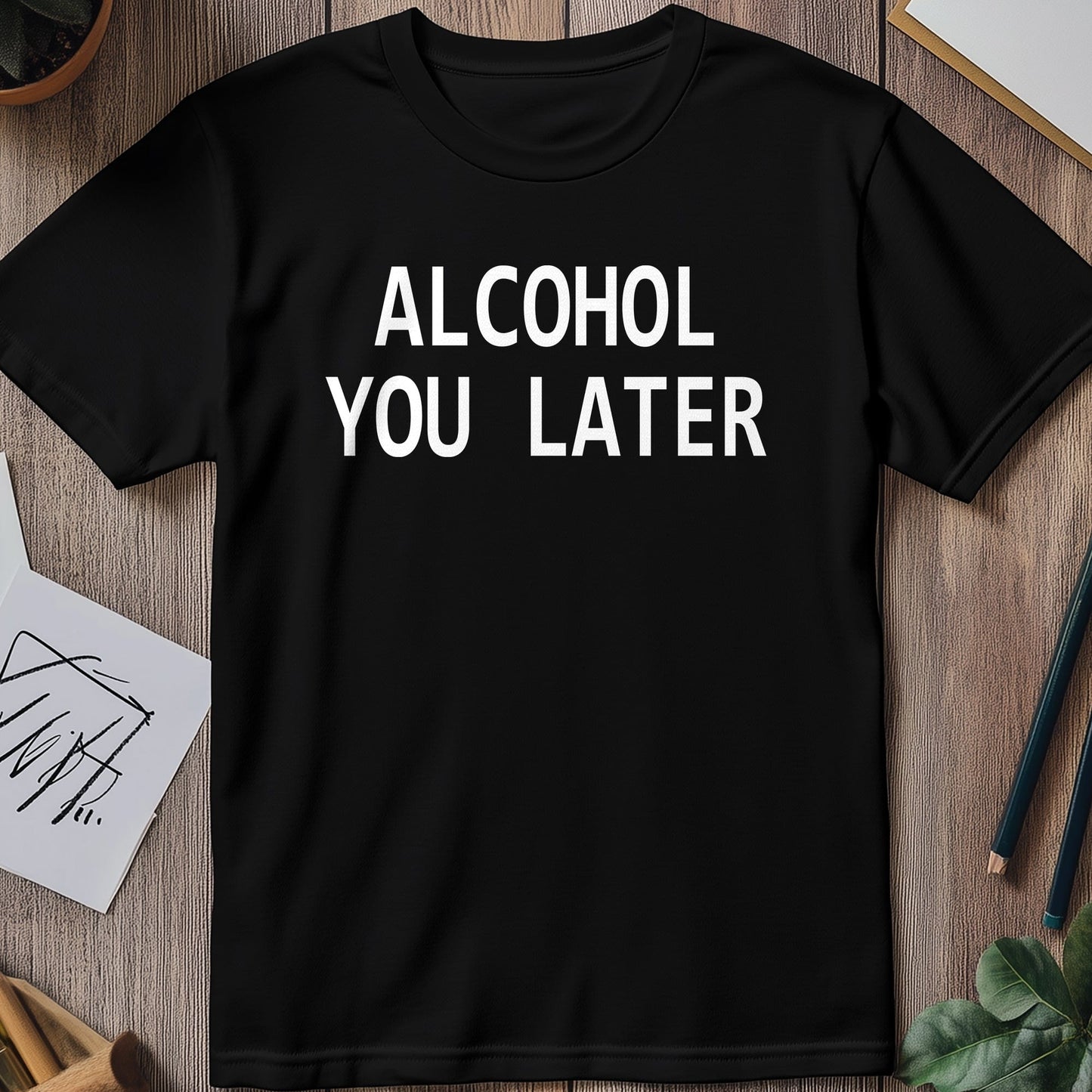 Alcohol You Later T-Shirt - Hilarious