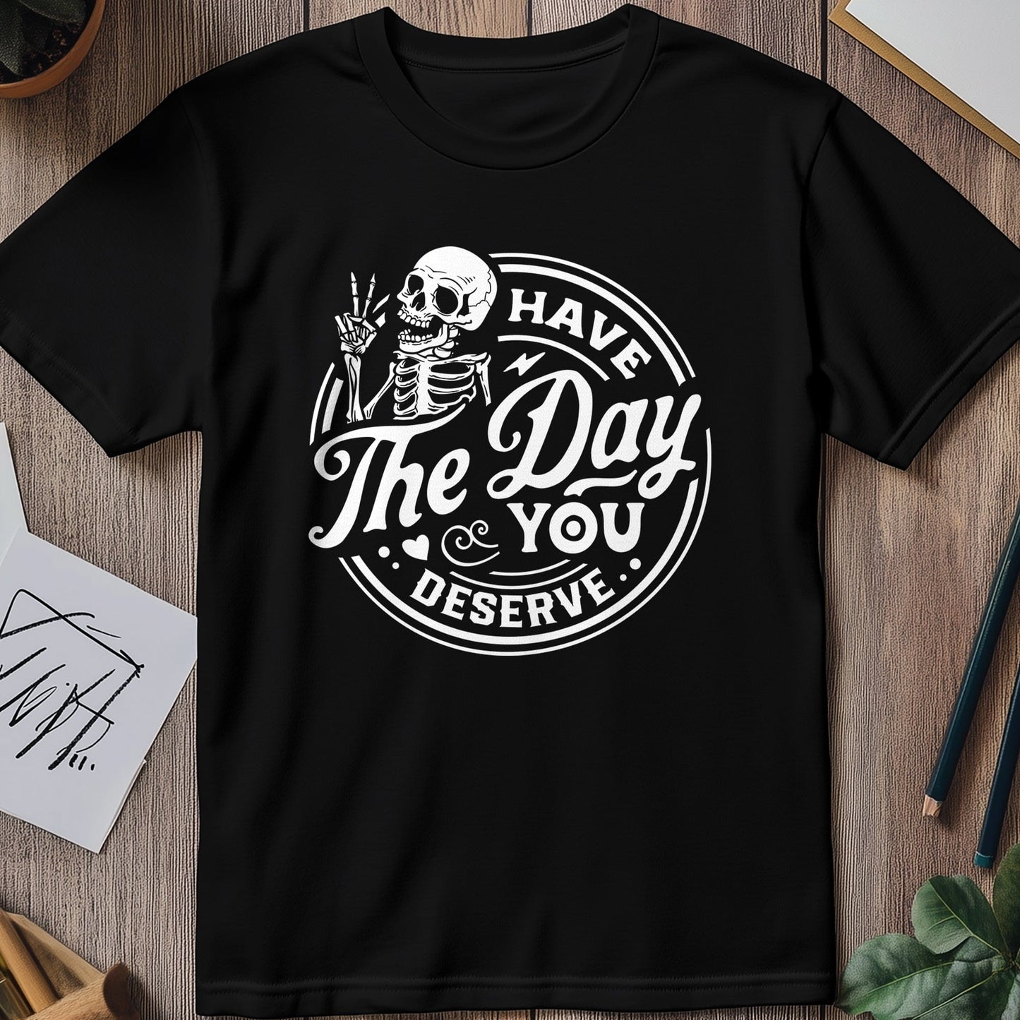 Have The Day You Deserve Skeleton T-Shirt