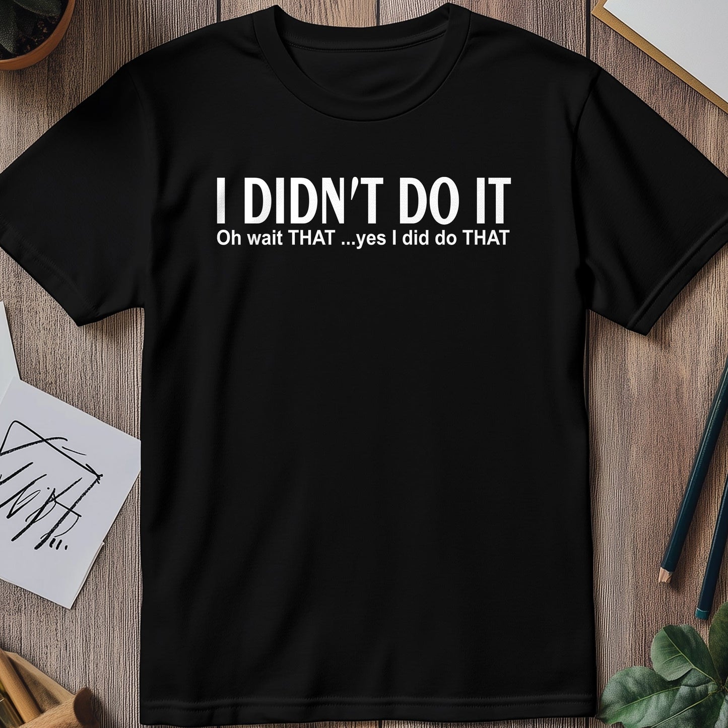 I Didnt Do It Oh Wait T-Shirt