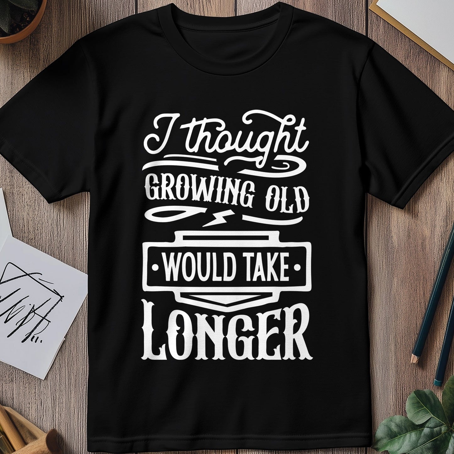 Growing Old Would Take Longer T-shirt