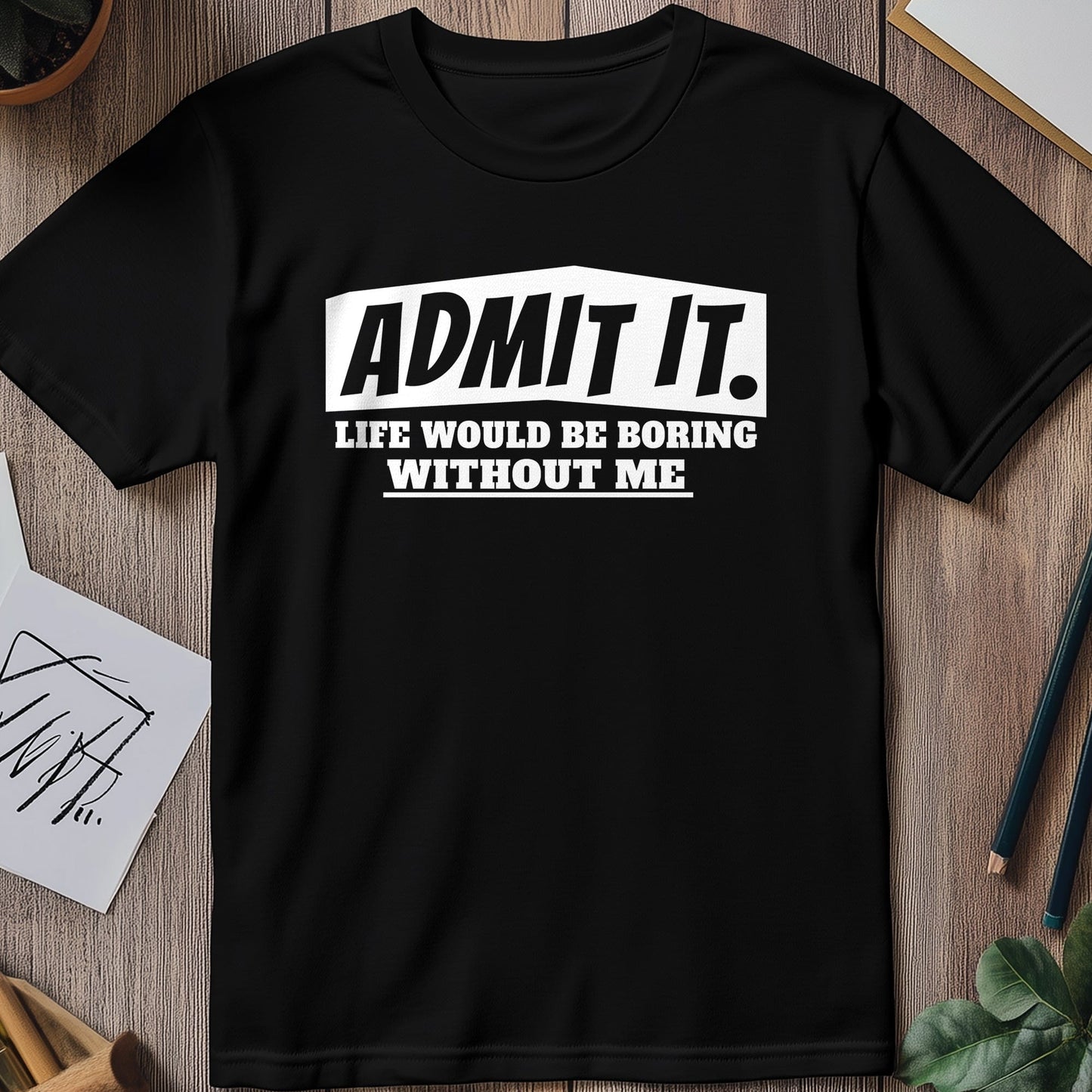 Admit It, Life's Boring t-shirt