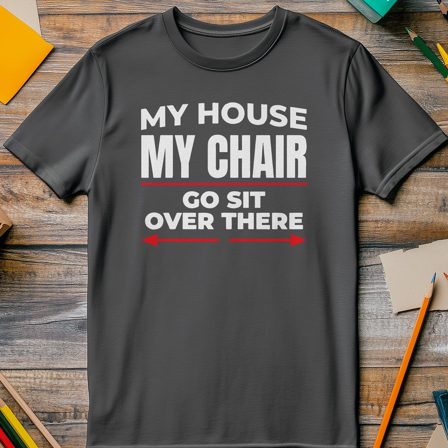 My House, My Chair - Funny T-Shirt for