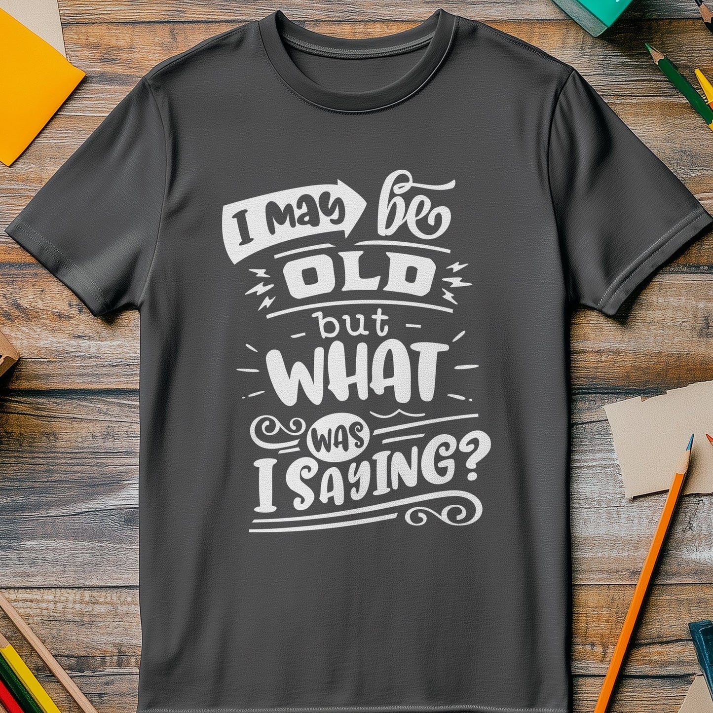 May Be Old But What Am I Saying T-Shirt