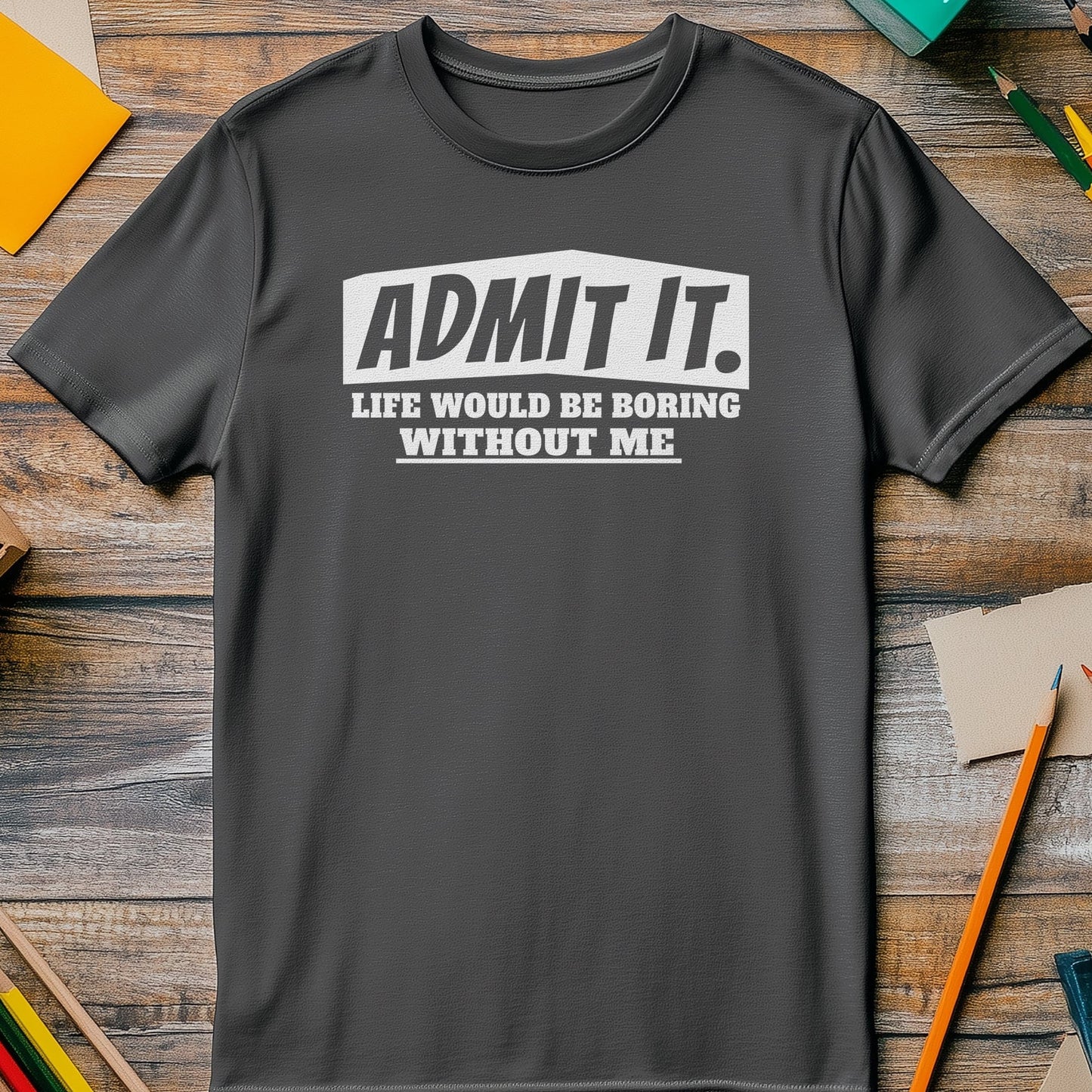 Admit It, Life's Boring t-shirt