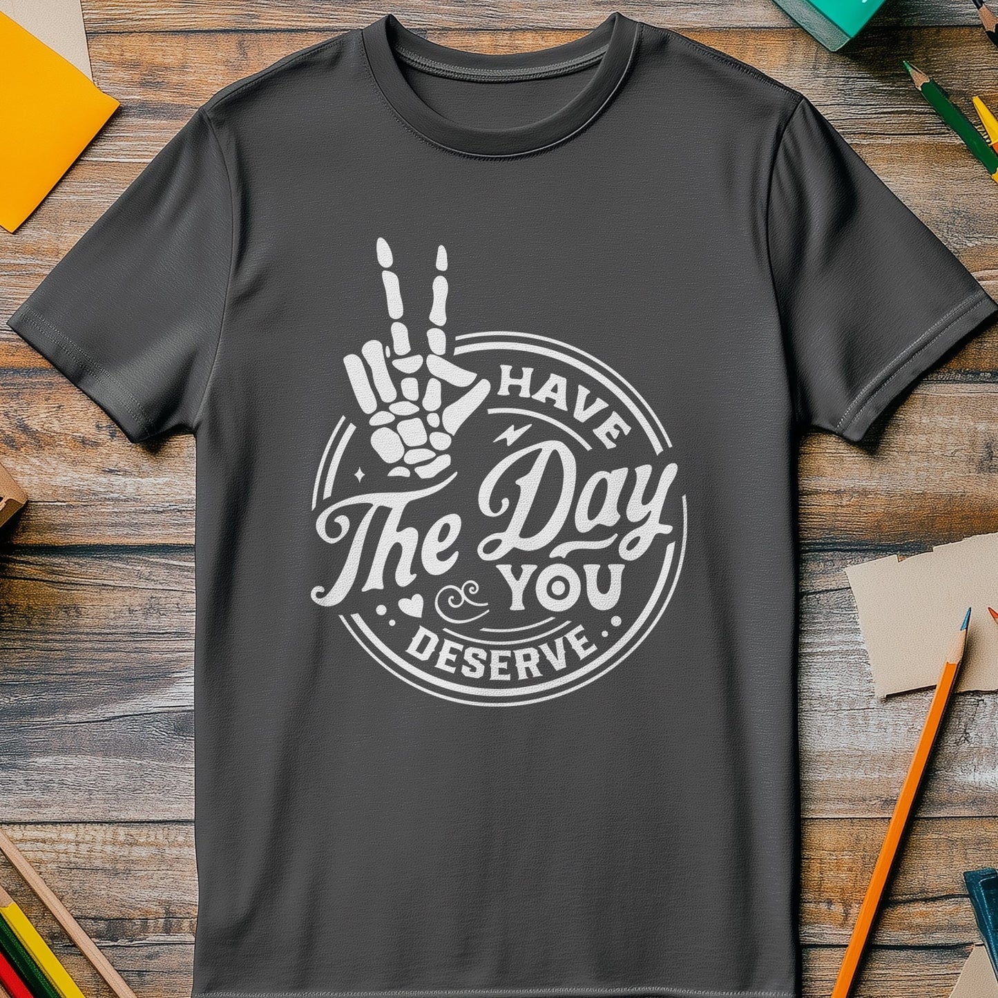Have the Day You Deserve T-Shirt