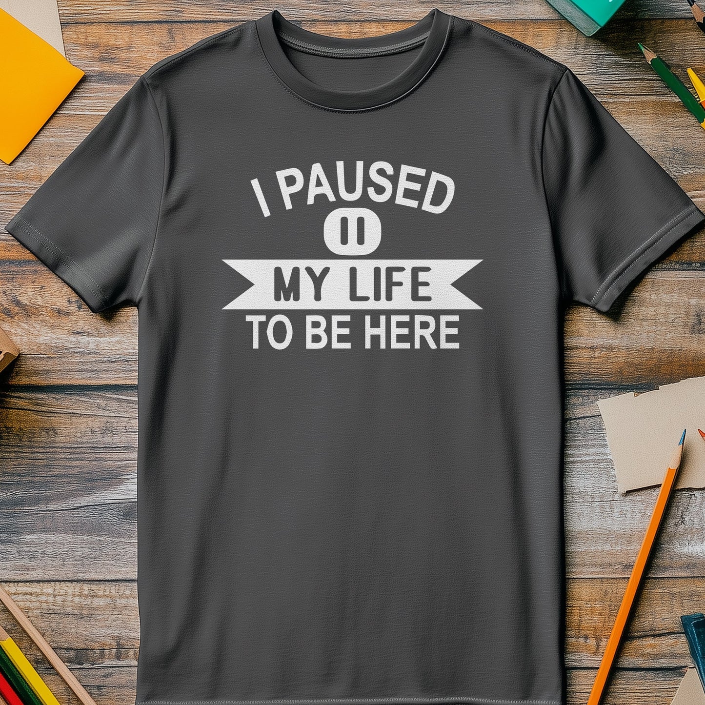 I Paused My Life to Be Here T-shirt -