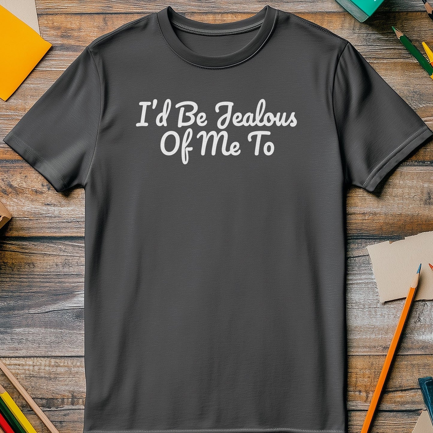I'd Be Jealous Too T-Shirt - Fabulous