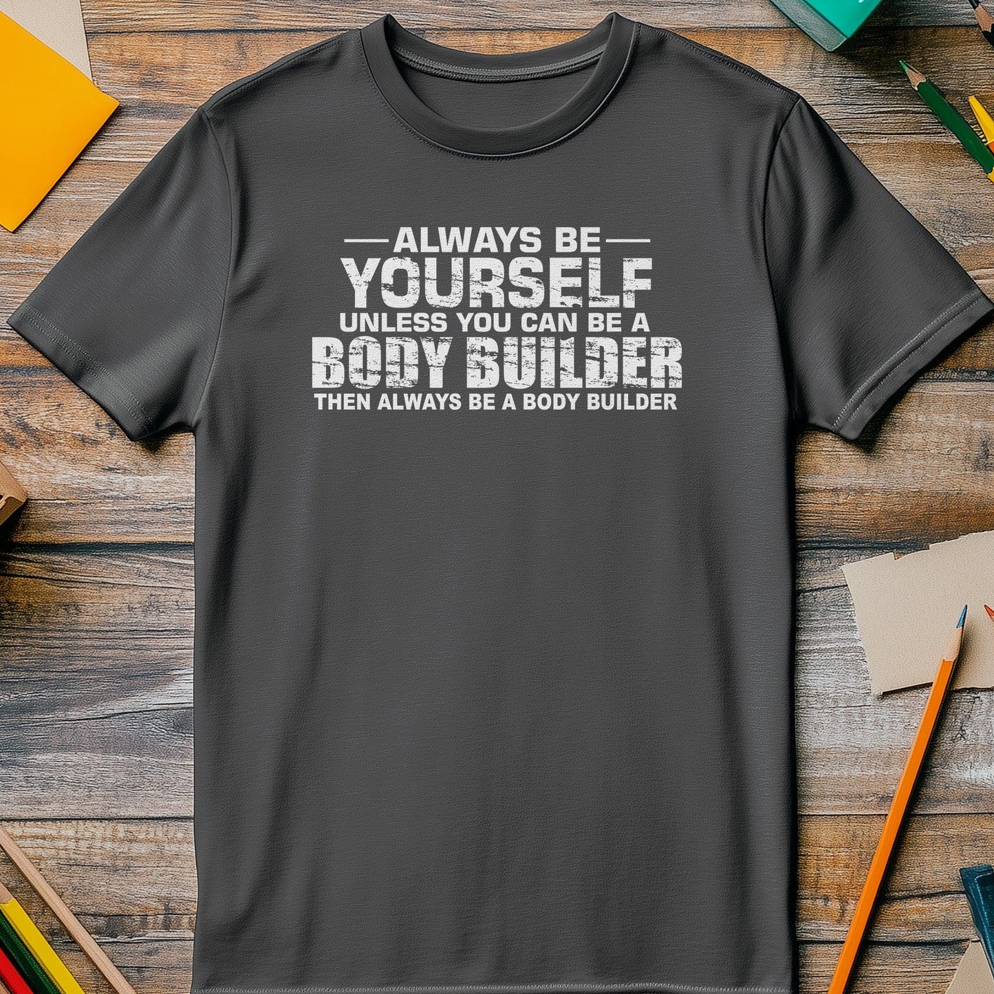 Be a Body Builder T-Shirt