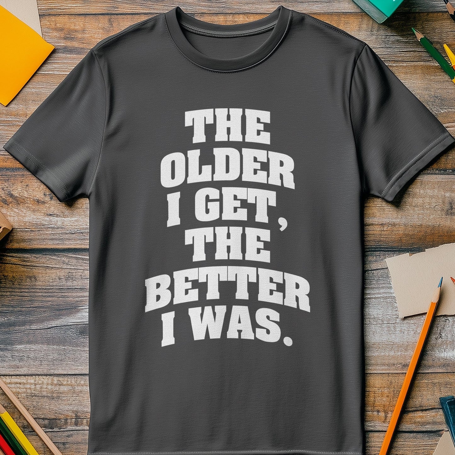 Older I Get, Better I Was T-Shirt