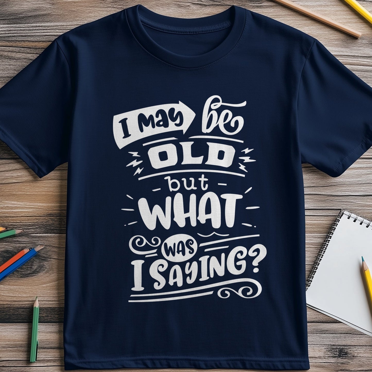May Be Old But What Am I Saying T-Shirt
