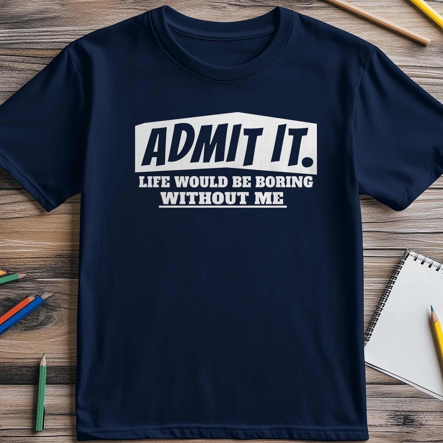 Admit It, Life's Boring t-shirt