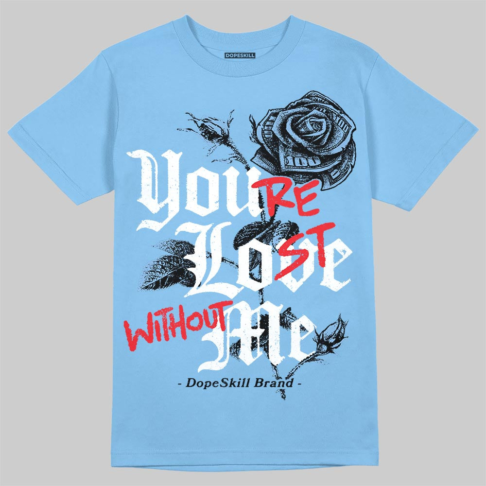 University Blue 6s DopeSkill T-Shirt You’re Lost Without Me Graphic