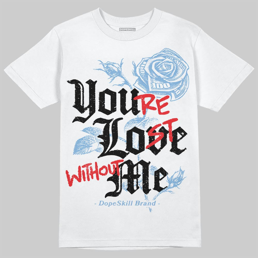 University Blue 6s DopeSkill T-Shirt You’re Lost Without Me Graphic