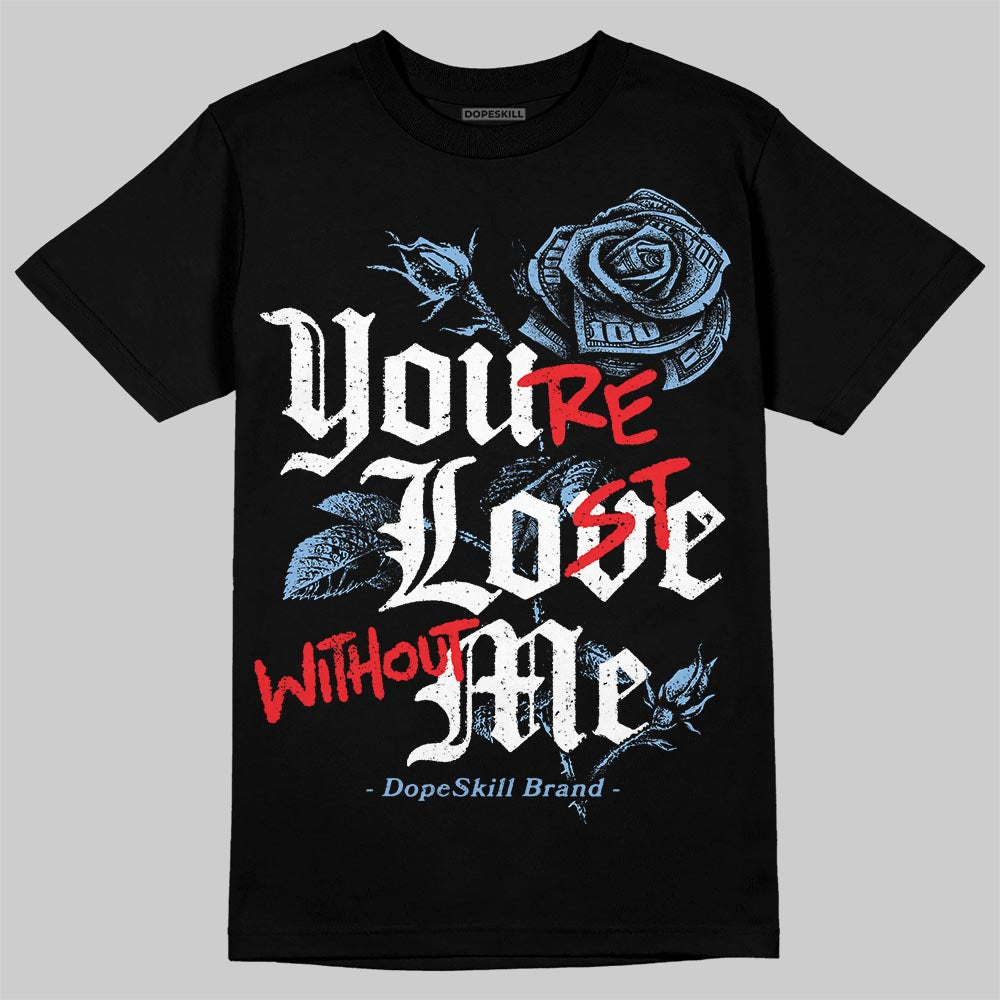 University Blue 6s DopeSkill T-Shirt You’re Lost Without Me Graphic