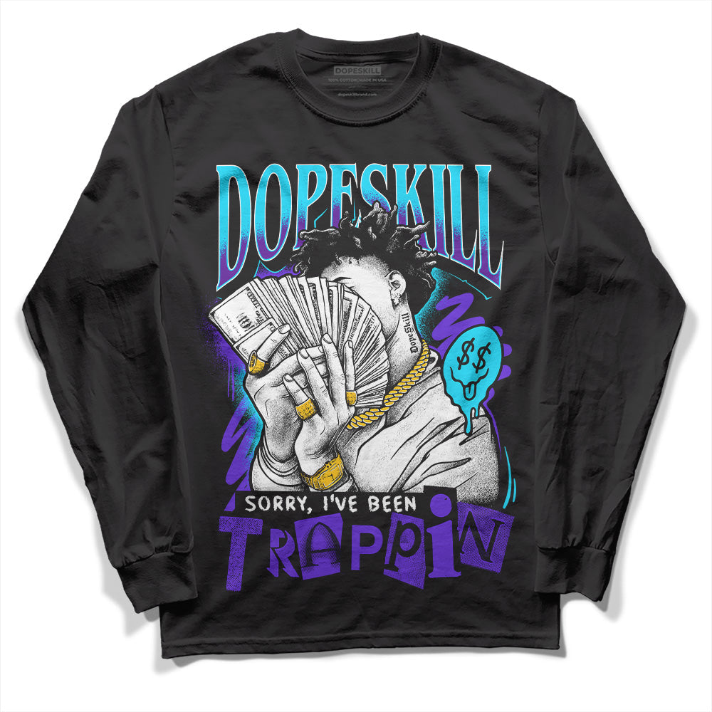 Aqua 6s DopeSkill Long Sleeve T-Shirt Sorry I've Been Trappin Graphic
