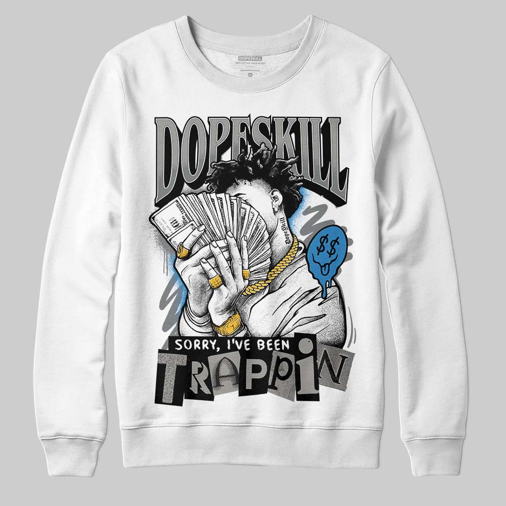 Cool Grey 9s DopeSkill Sweatshirt Sorry I've Been Trappin Graphic