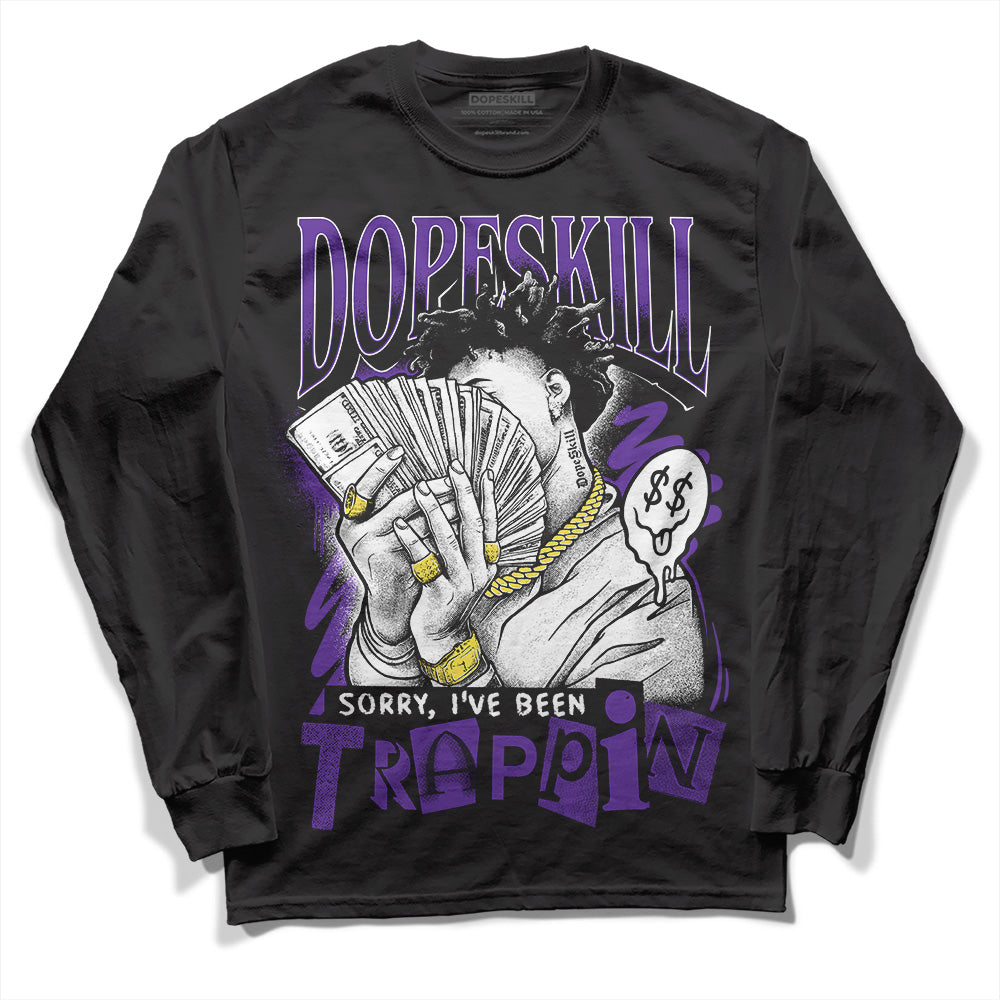 Court Purple 13s DopeSkill Long Sleeve T-Shirt Sorry I've Been Trappin Graphic