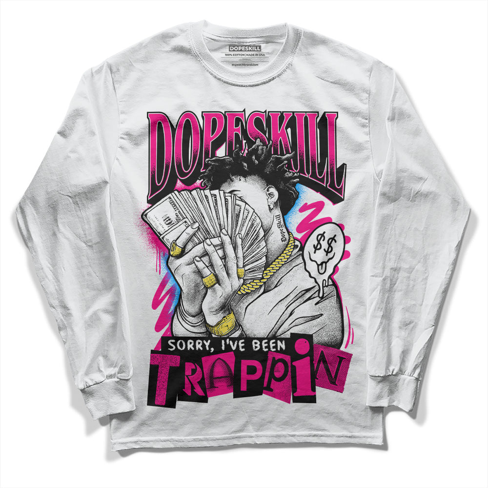Fierce Pink 1s DopeSkill Long Sleeve T-Shirt Sorry I've Been Trappin Graphic