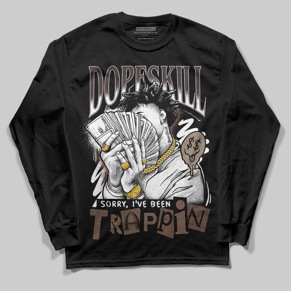Baroque Brown 12s DopeSkill Long Sleeve T-Shirt Sorry I've Been Trappin Graphic