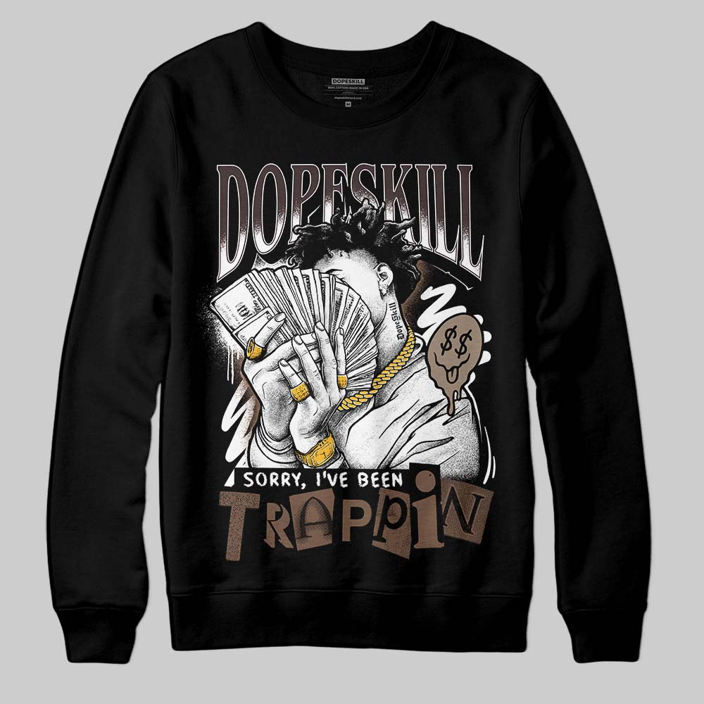 Baroque Brown 12s DopeSkill Sweatshirt Sorry I've Been Trappin Graphic