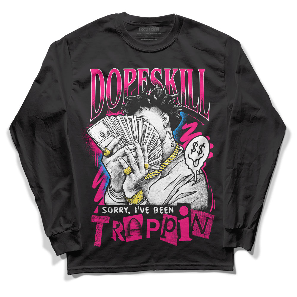Fierce Pink 1s DopeSkill Long Sleeve T-Shirt Sorry I've Been Trappin Graphic
