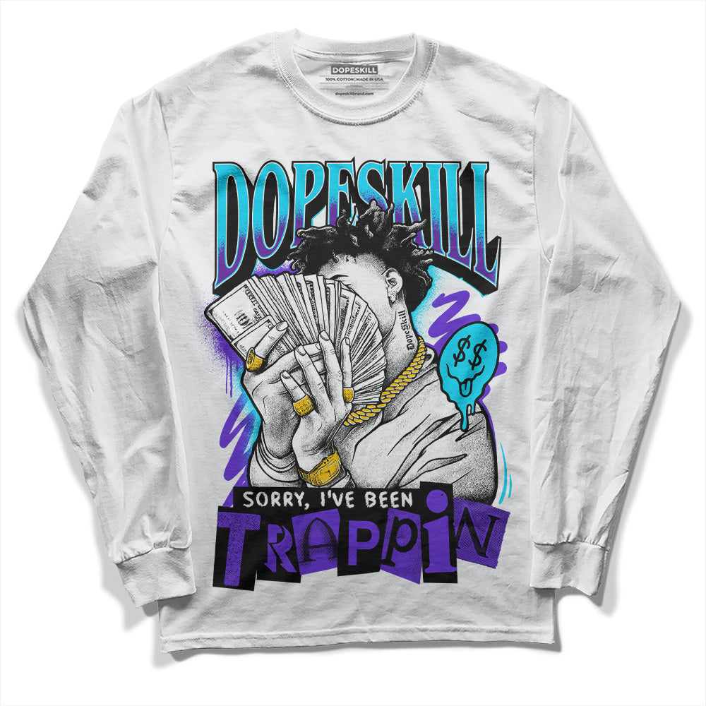 Aqua 6s DopeSkill Long Sleeve T-Shirt Sorry I've Been Trappin Graphic
