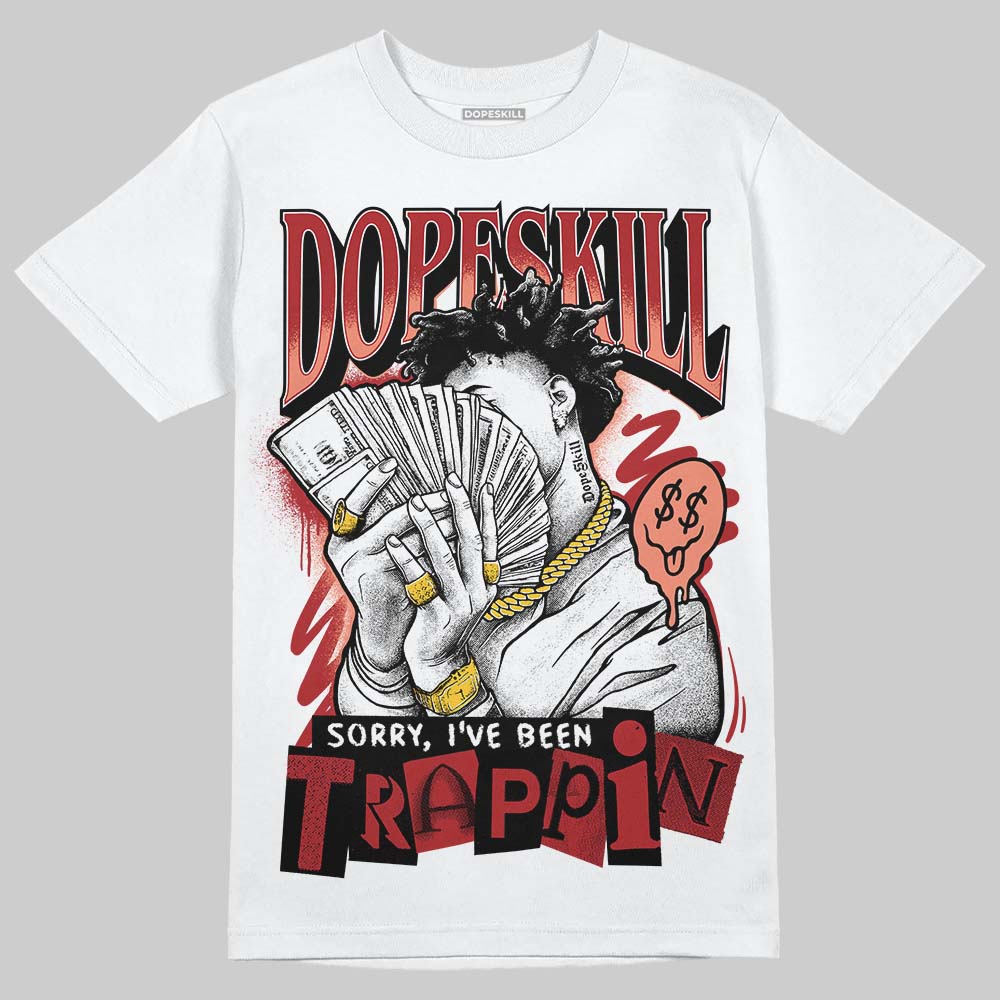 Rare Air Cinnabar 1s DopeSkill T-Shirt Sorry I've Been Trappin Graphic