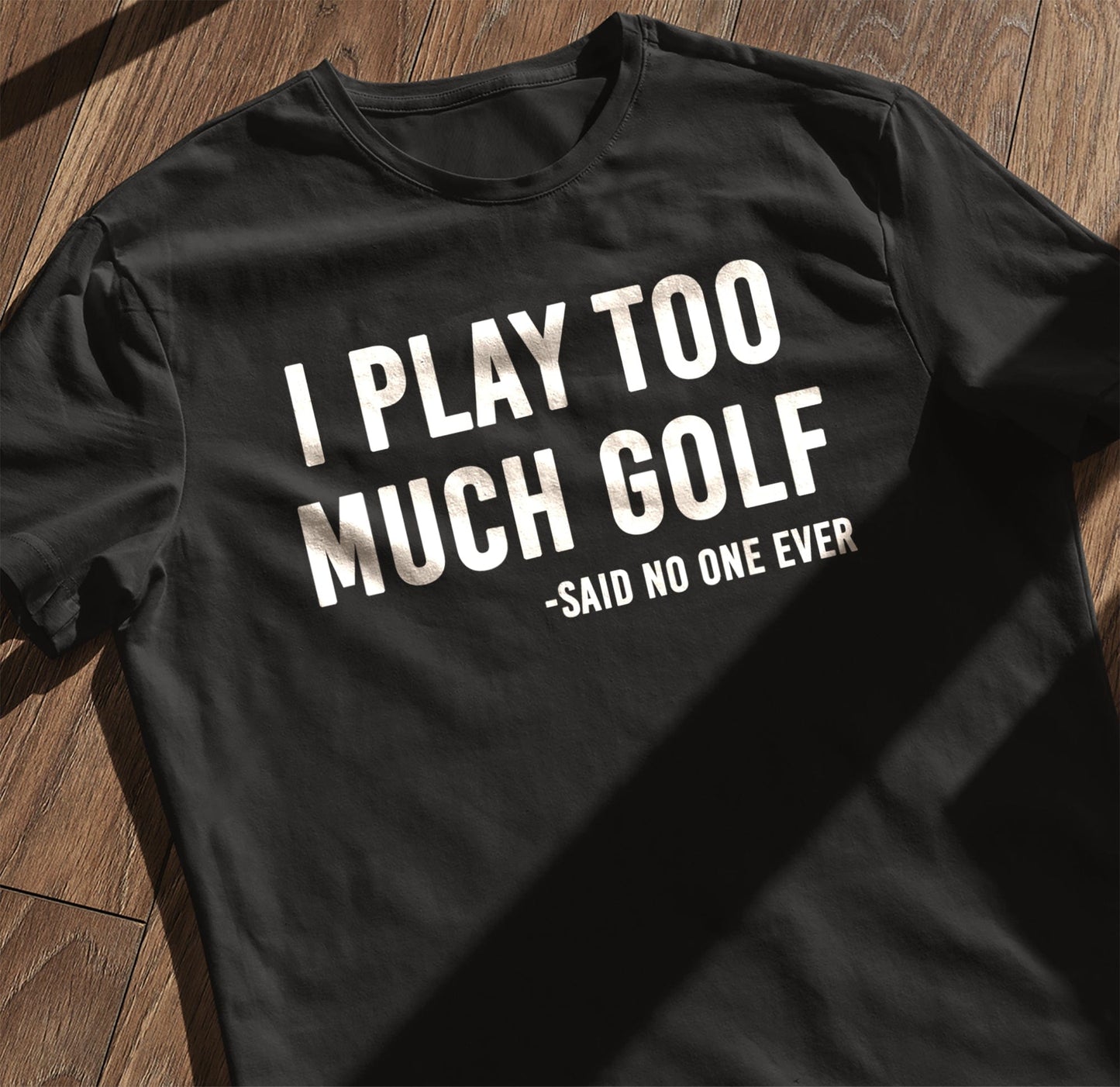 I Play Too Much Golf Said No One t-shirt