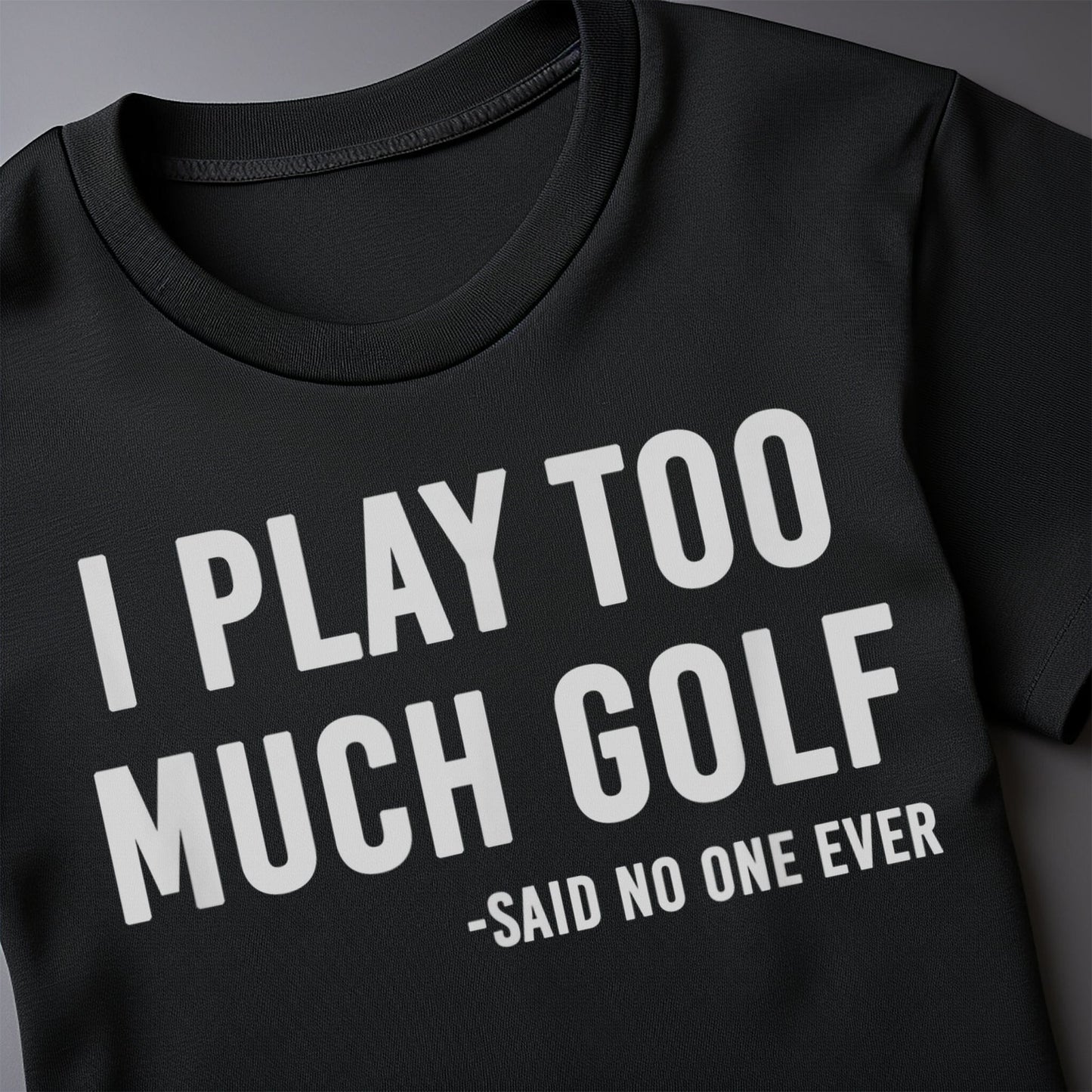 I Play Too Much Golf Said No One t-shirt