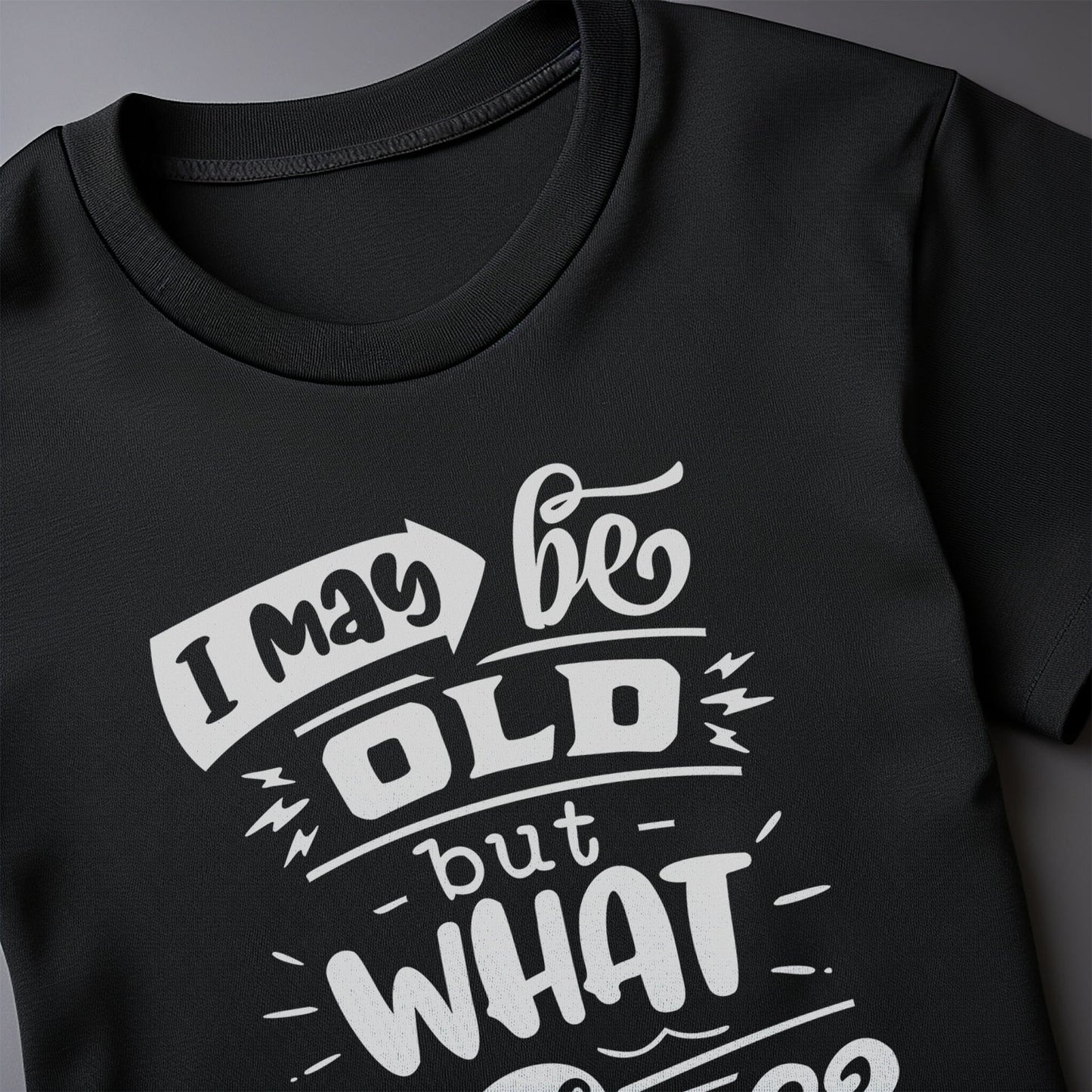 May Be Old But What Am I Saying T-Shirt
