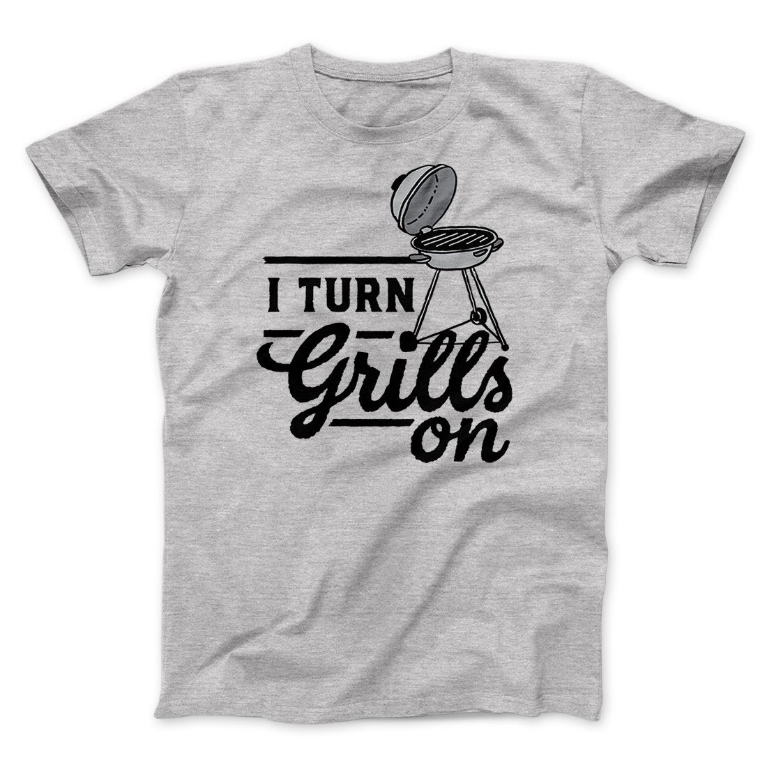 I Turn Grills On Men/Unisex T-Shirt