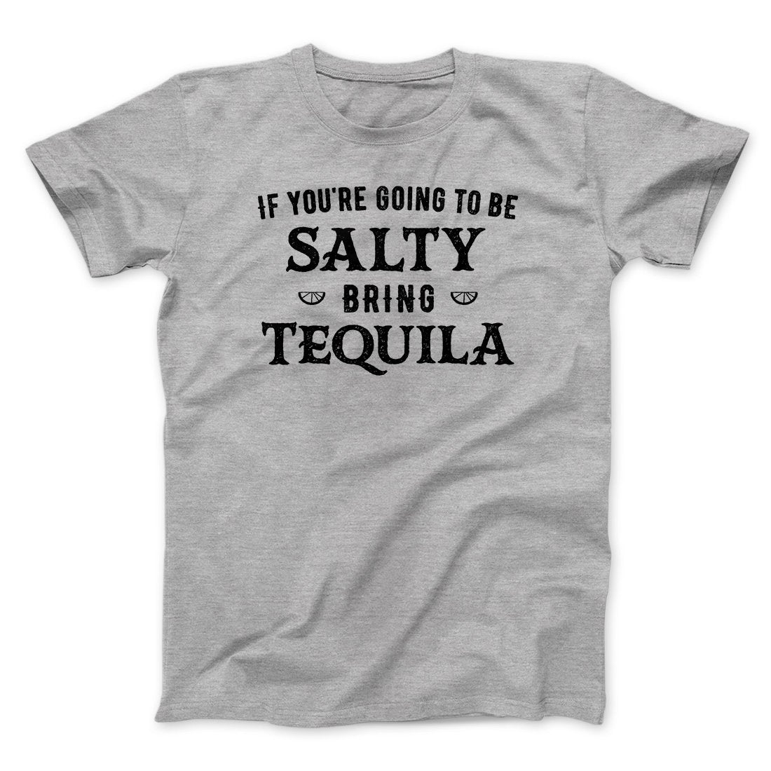 If You're Going To Be Salty, Bring Tequila Men/Unisex T-Shirt