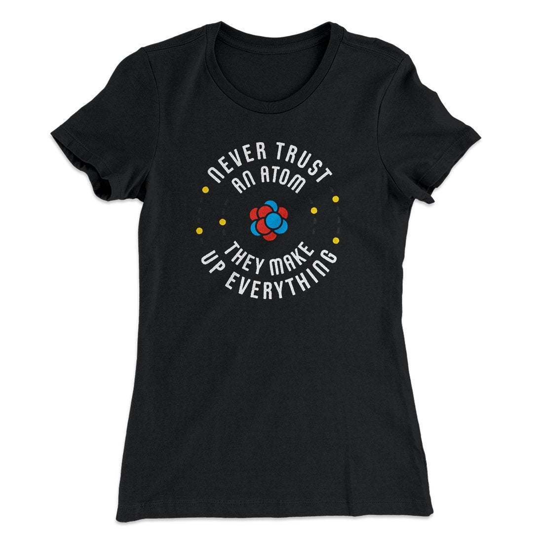 Never Trust An Atom Women's T-Shirt