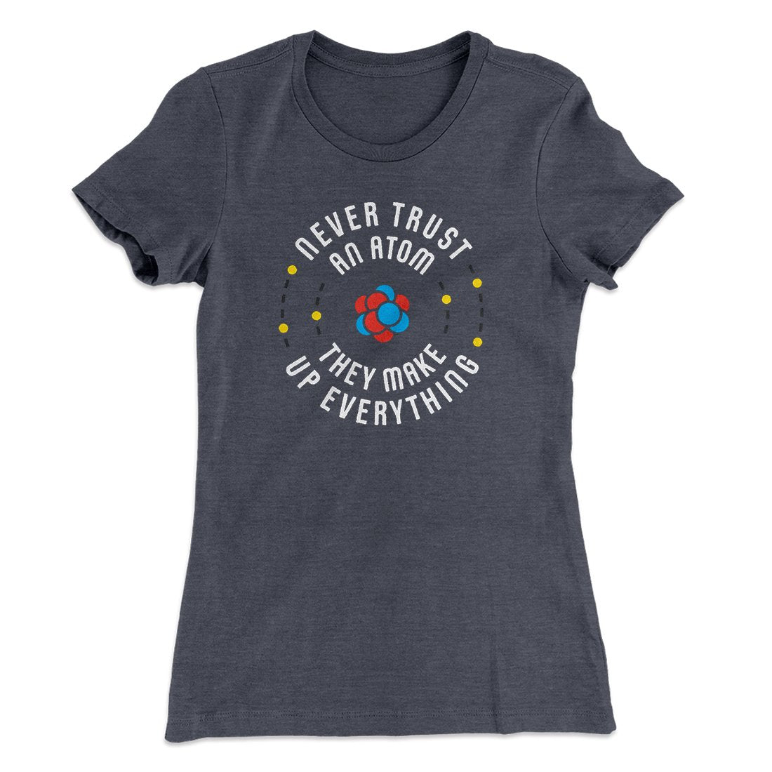 Never Trust An Atom Women's T-Shirt