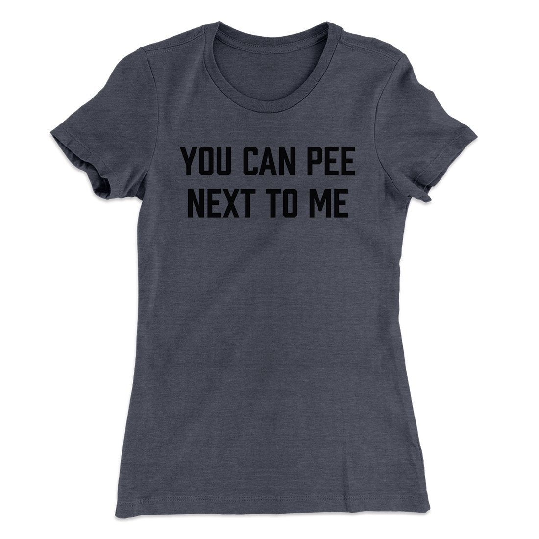 You Can Pee Next To Me Women's T-Shirt