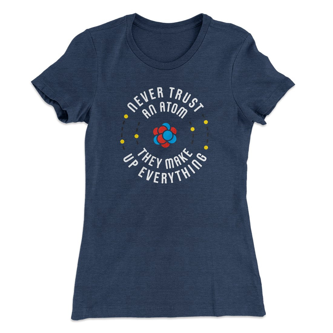 Never Trust An Atom Women's T-Shirt