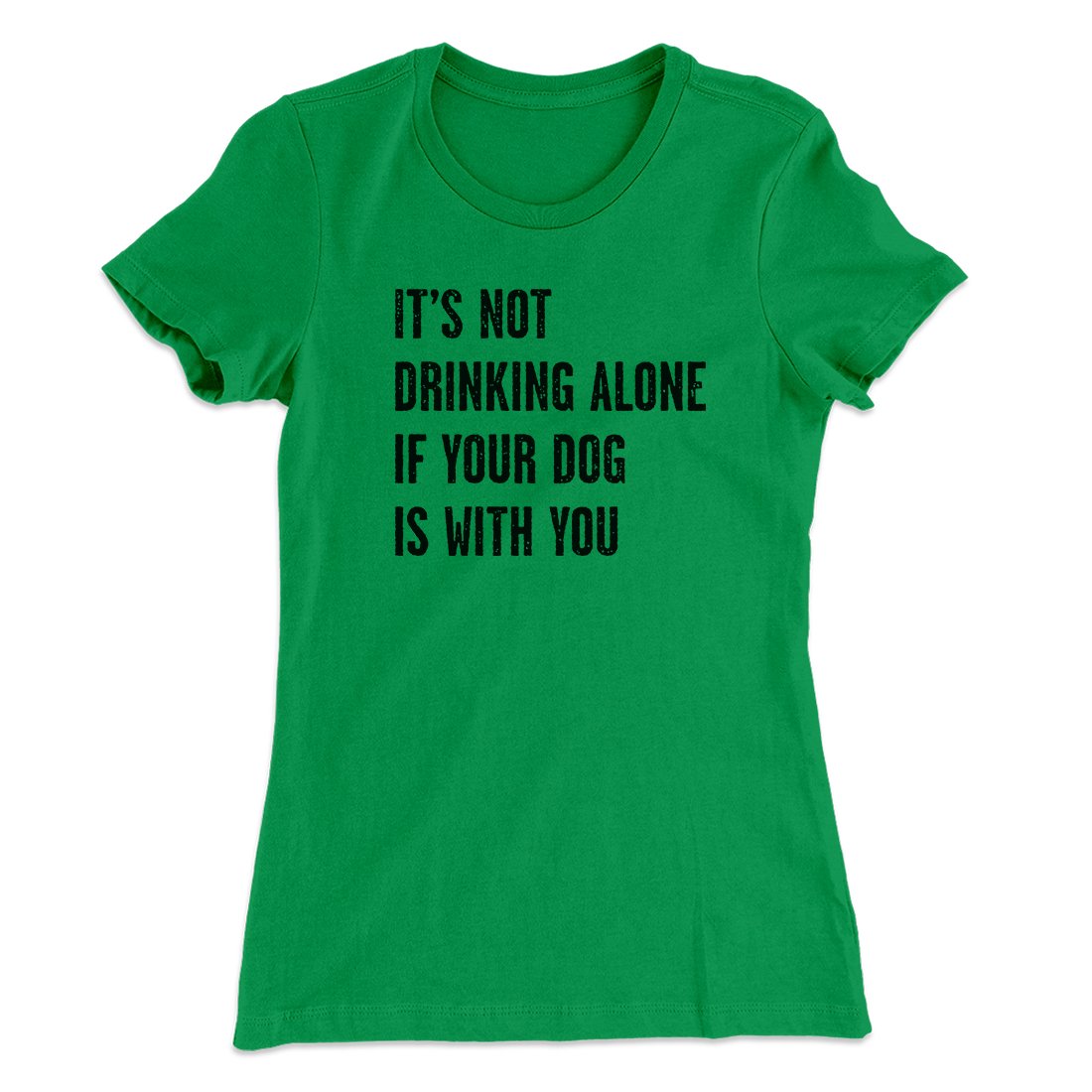 It's Not Drinking Alone If Your Dog Is With You Women's T-Shirt