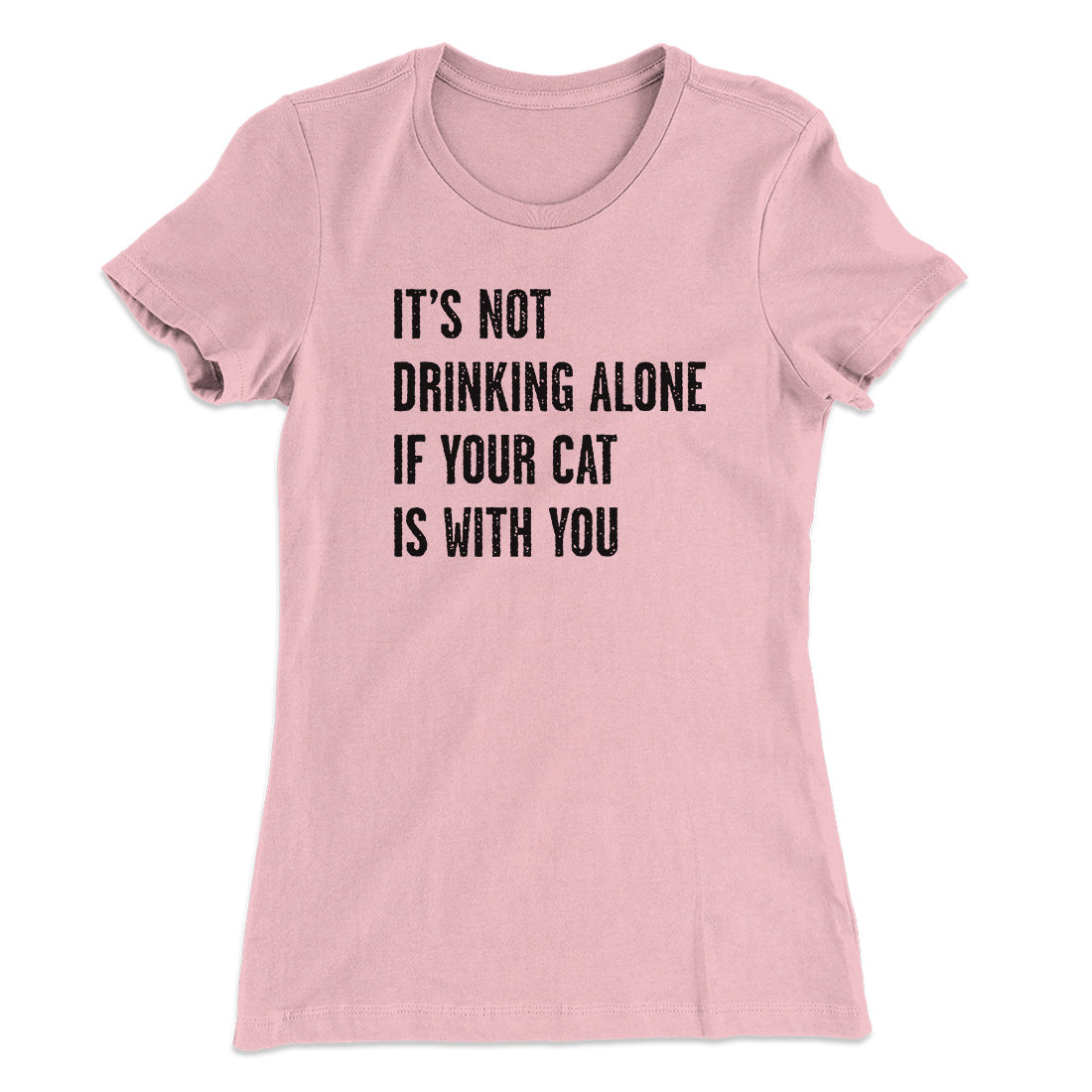 It's Not Drinking Alone If Your Cat Is With You Women's T-Shirt