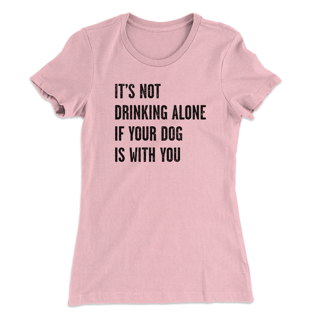It's Not Drinking Alone If Your Dog Is With You Women's T-Shirt