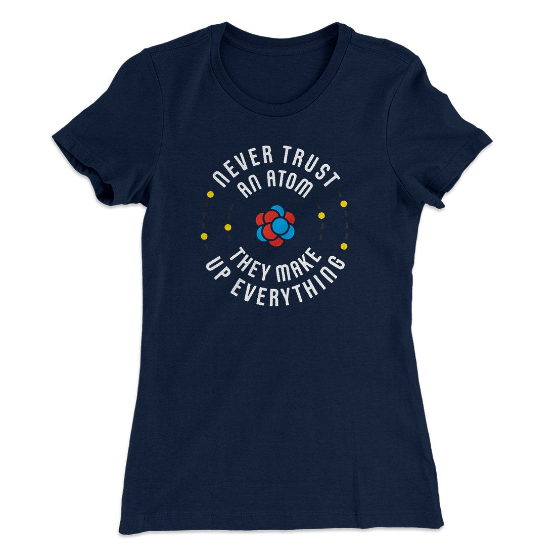 Never Trust An Atom Women's T-Shirt
