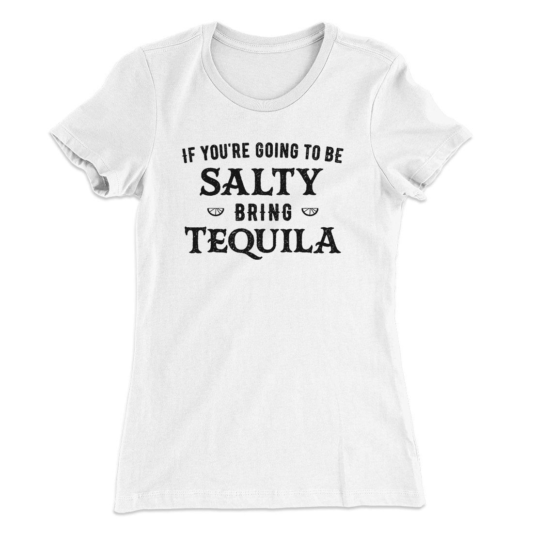 If You're Going To Be Salty, Bring Tequila Women's T-Shirt